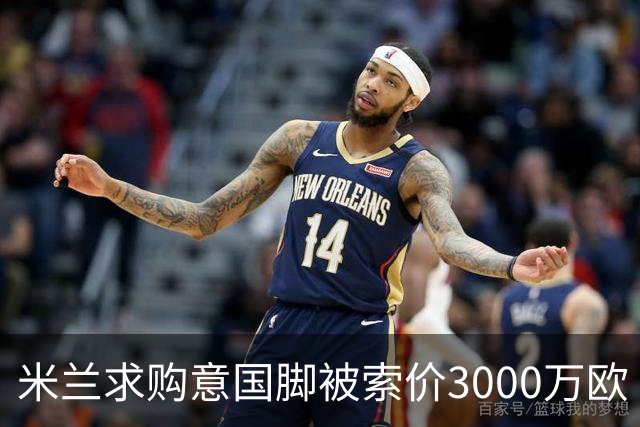 米兰求购意国脚被索价3000万欧 嫌其太贵或换目标